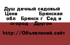 Душ дачный садовый › Цена ­ 13 705 - Брянская обл., Брянск г. Сад и огород » Другое   